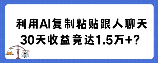 利用AI复制粘贴跟人聊天30天收益竟达1.5万+【揭秘】-新星起源