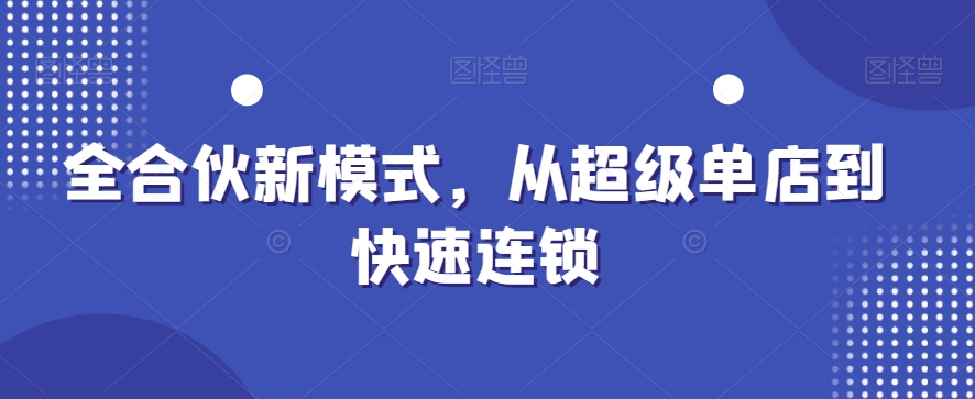 全合伙新模式，从超级单店到快速连锁-新星起源