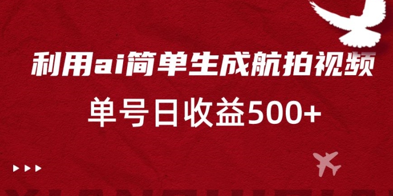 利用ai简单复制粘贴，生成航拍视频，单号日收益500+【揭秘】-新星起源