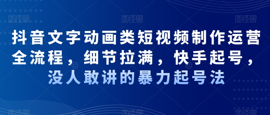 抖音文字动画类短视频制作运营全流程，细节拉满，快手起号，没人敢讲的暴力起号法-新星起源