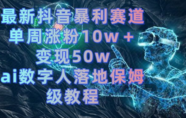 最新抖音暴利赛道，单周涨粉10w＋变现50w的ai数字人落地保姆级教程【揭秘】-新星起源