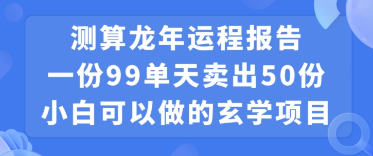 小白可做的玄学项目，出售”龙年运程报告”一份99元单日卖出100份利润9900元，0成本投入【揭秘】-新星起源