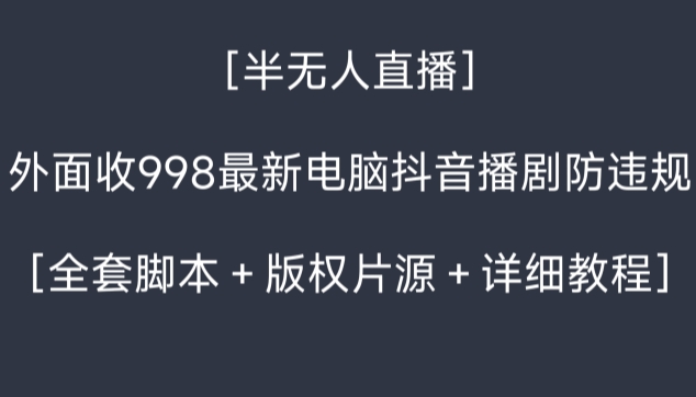 外面收998最新半无人直播电脑抖音播剧防违规【全套脚本＋版权片源＋详细教程】-新星起源