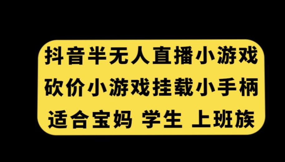 抖音半无人直播砍价小游戏，挂载游戏小手柄，适合宝妈学生上班族【揭秘】-新星起源