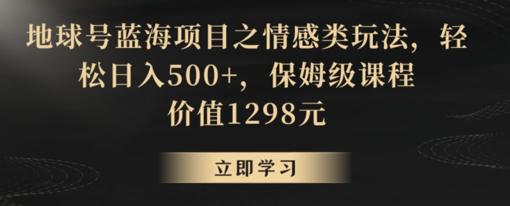 地球号蓝海项目之情感类玩法，轻松日入500+，保姆级课程【揭秘】-新星起源