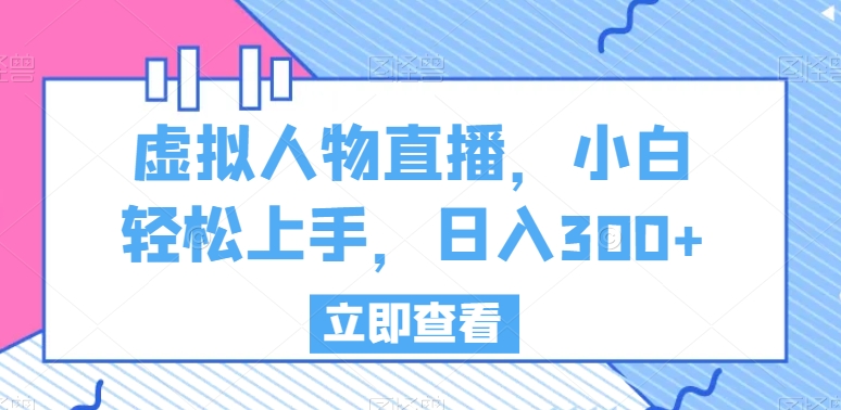 虚拟人物直播，小白轻松上手，日入300+【揭秘】-新星起源