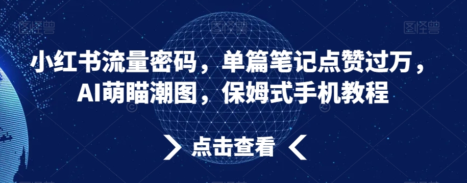 小红书流量密码，单篇笔记点赞过万，AI萌瞄潮图，保姆式手机教程【揭秘】-新星起源