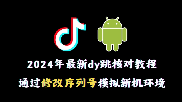 2024年最新抖音跳核对教程，通过修改序列号模拟新机环境【揭秘】-新星起源