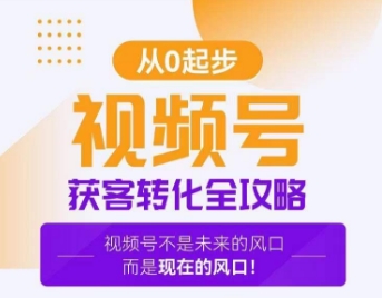 视频号获客转化全攻略，手把手教你打造爆款视频号！-新星起源