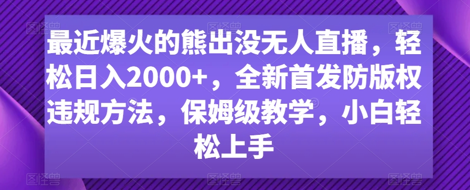 最近爆火的熊出没无人直播，轻松日入2000+，全新首发防版权违规方法【揭秘】-新星起源