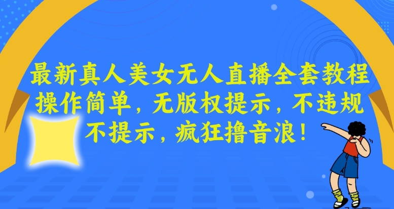 最新真人美女无人直播全套教程，操作简单，无版权提示，不违规，不提示，疯狂撸音浪【揭秘】-新星起源