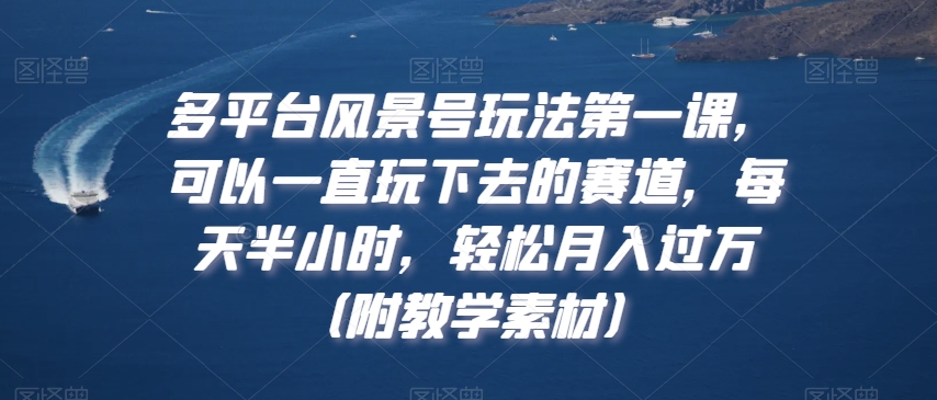 多平台风景号玩法第一课，可以一直玩下去的赛道，每天半小时，轻松月入过万（附教学素材）【揭秘】-新星起源