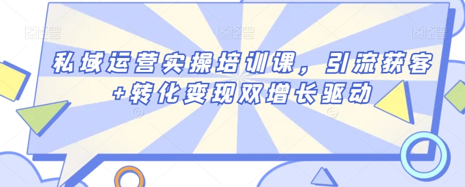 私域运营实操培训课，引流获客+转化变现双增长驱动-新星起源