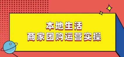 本地生活商家团购运营实操，看完课程即可实操团购运营-新星起源