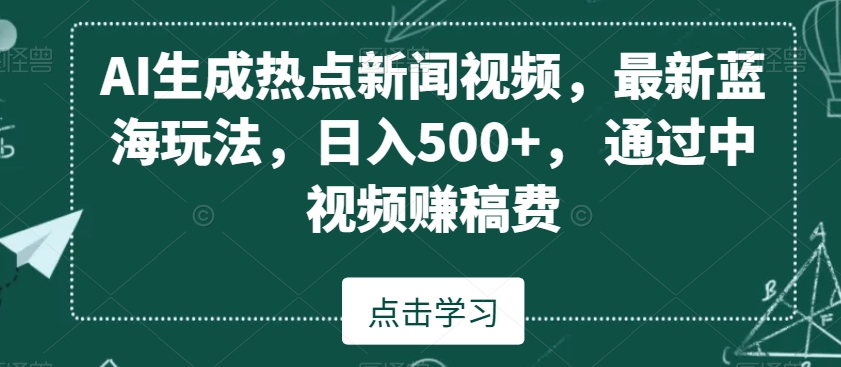 AI生成热点新闻视频，最新蓝海玩法，日入500+，通过中视频赚稿费【揭秘】-新星起源