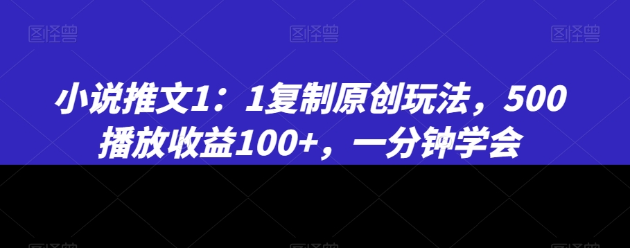 小说推文1：1复制原创玩法，500播放收益100+，一分钟学会【揭秘】-新星起源