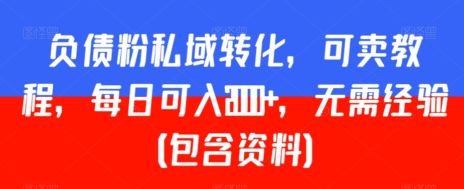 负债粉私域转化，可卖教程，每日可入2000+，无需经验（包含资料）【揭秘】-新星起源