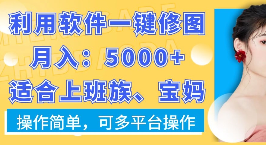 利用软件一键修图月入5000+，适合上班族、宝妈，操作简单，可多平台操作【揭秘】-新星起源