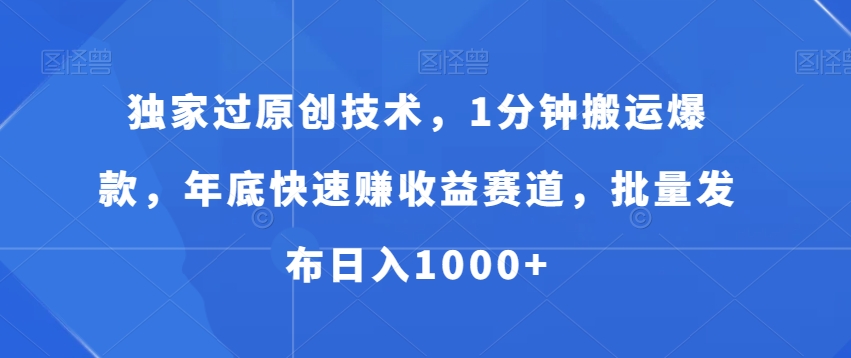 独家过原创技术，1分钟搬运爆款，年底快速赚收益赛道，批量发布日入1000+【揭秘】-新星起源