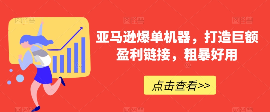 亚马逊爆单机器，打造巨额盈利链接，粗暴好用-新星起源