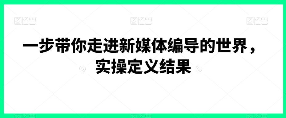 一步带你走进新媒体编导的世界，实操定义结果-新星起源