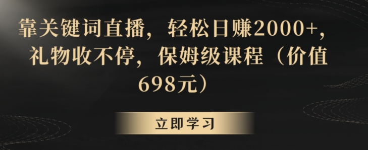 靠关键词直播，轻松日赚2000+，礼物收不停，保姆级课程（价值698元）【揭秘】-新星起源