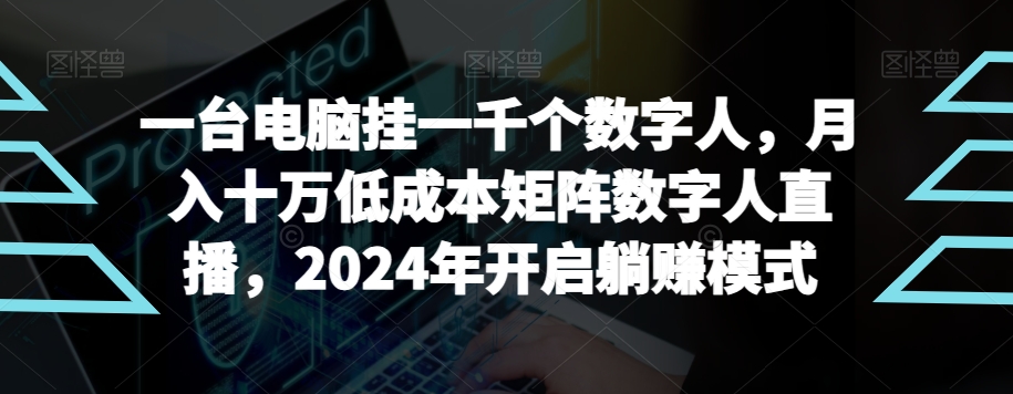 【超级蓝海项目】一台电脑挂一千个数字人，月入十万低成本矩阵数字人直播，2024年开启躺赚模式【揭秘】-新星起源