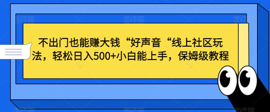 不出门也能赚大钱“好声音“线上社区玩法，轻松日入500+小白能上手，保姆级教程【揭秘】-新星起源