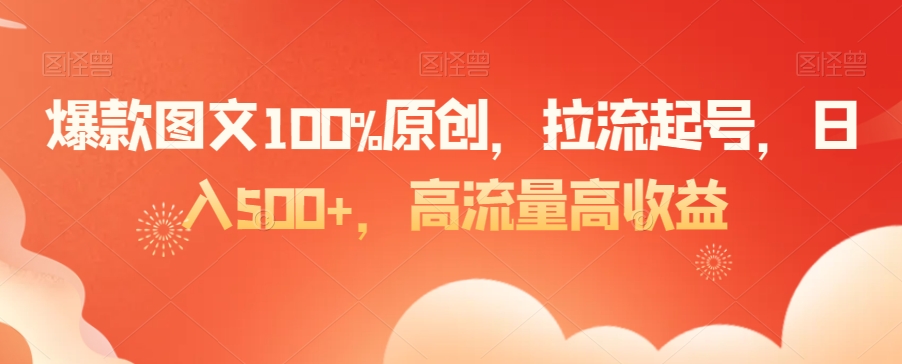 爆款图文100%原创，拉流起号，日入500+，高流量高收益【揭秘】-新星起源