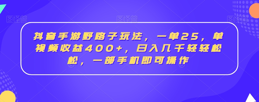 抖音手游野路子玩法，一单25，单视频收益400+，日入几千轻轻松松，一部手机即可操作【揭秘】-新星起源