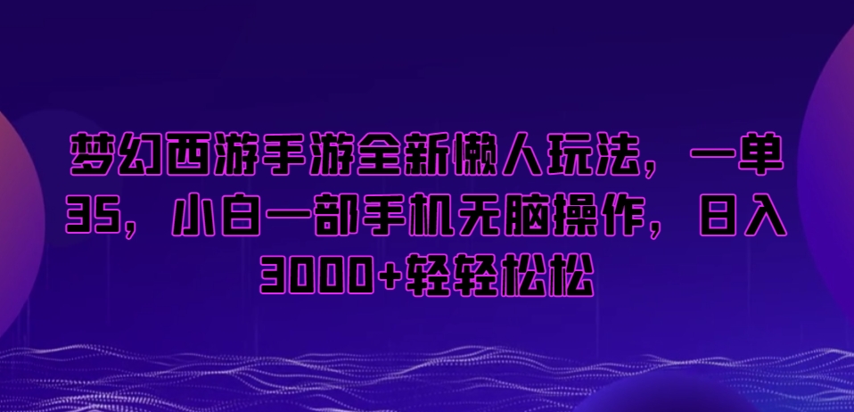 梦幻西游手游全新懒人玩法，一单35，小白一部手机无脑操作，日入3000+轻轻松松【揭秘】-新星起源