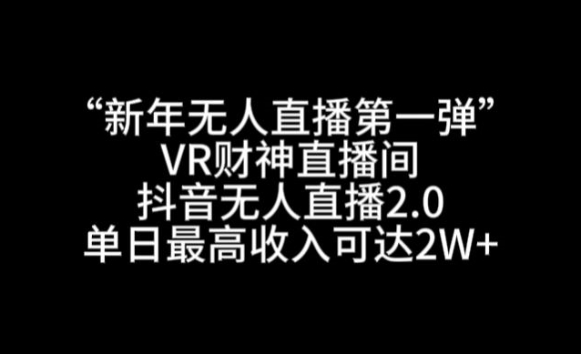 “新年无人直播第一弹“VR财神直播间，抖音无人直播2.0，单日最高收入可达2W+【揭秘】-新星起源