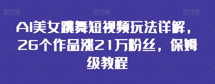 AI美女跳舞短视频玩法详解，26个作品涨21万粉丝，保姆级教程【揭秘】-新星起源