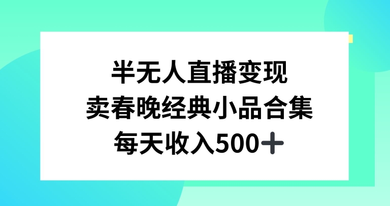 半无人直播变现，卖经典春晚小品合集，每天日入500+【揭秘】-新星起源