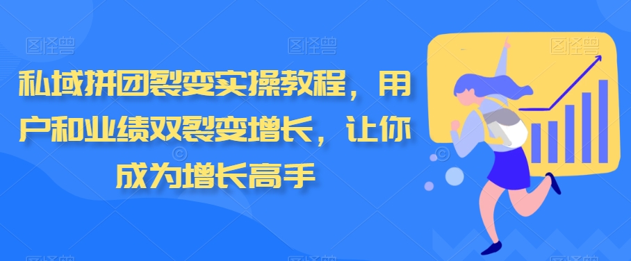 私域拼团裂变实操教程，用户和业绩双裂变增长，让你成为增长高手-新星起源