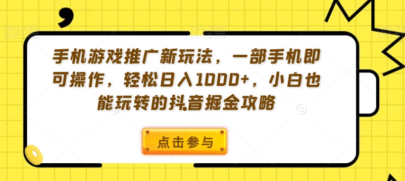 手机游戏推广新玩法，一部手机即可操作，轻松日入1000+，小白也能玩转的抖音掘金攻略【揭秘】-新星起源