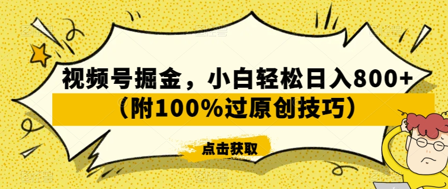 视频号掘金，小白轻松日入800+（附100%过原创技巧）【揭秘】-新星起源