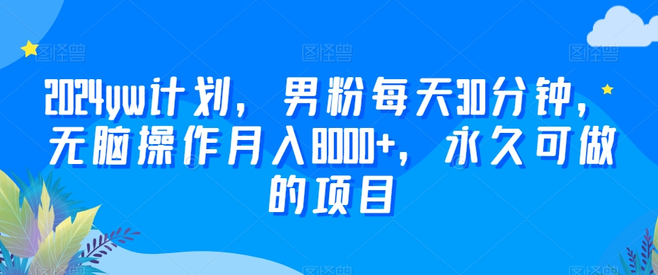 2024yw计划，男粉每天30分钟，无脑操作月入8000+，永久可做的项目【揭秘】-新星起源