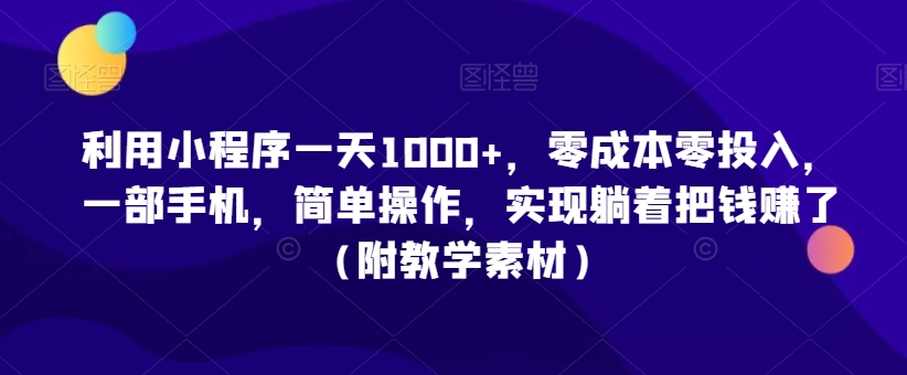 利用小程序一天1000+，零成本零投入，一部手机，简单操作，实现躺着把钱赚了（附教学素材）【揭秘】-新星起源