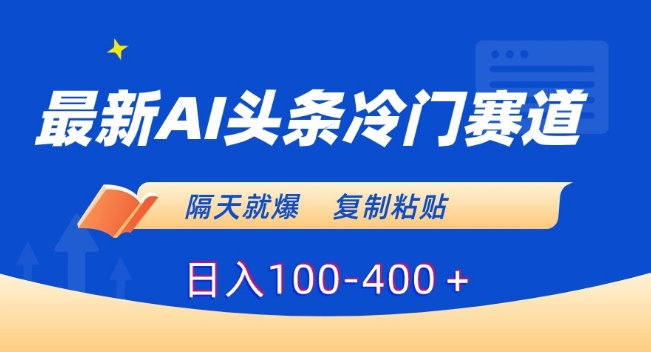 最新AI头条冷门赛道，隔天就爆，复制粘贴日入100-400＋【揭秘】-新星起源