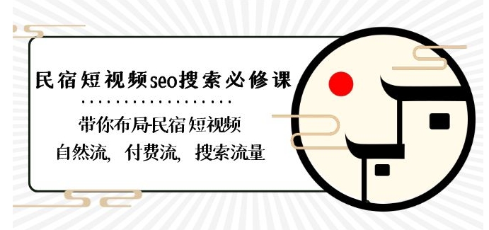 民宿-短视频seo搜索必修课：带你布局-民宿短视频自然流，付费流，搜索流量-新星起源