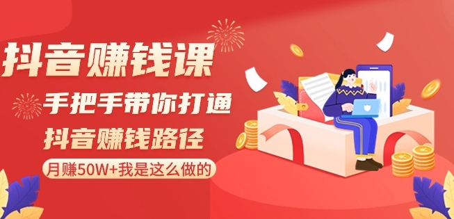 抖音赚钱课-手把手带你打通抖音赚钱路径：月赚50W+我是这么做的！-新星起源