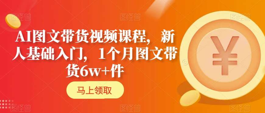 AI图文带货视频课程，新人基础入门，1个月图文带货6w+件-新星起源