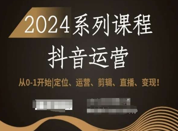 2024抖音运营全套系列课程，从0-1开始，定位、运营、剪辑、直播、变现！-新星起源