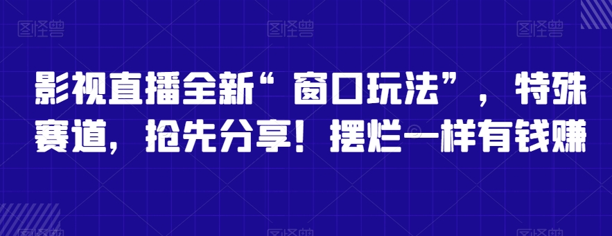 影视直播全新“窗口玩法”，特殊赛道，抢先分享！摆烂一样有钱赚【揭秘】-新星起源