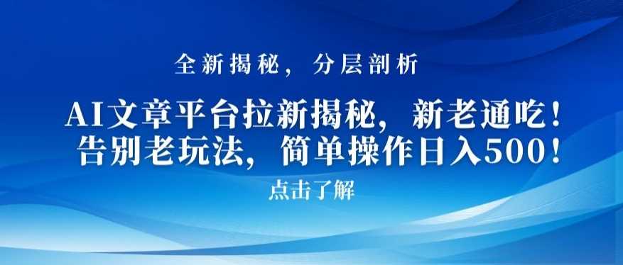 AI文章平台拉新揭秘，新老通吃！告别老玩法，简单操作日入500【揭秘】-新星起源