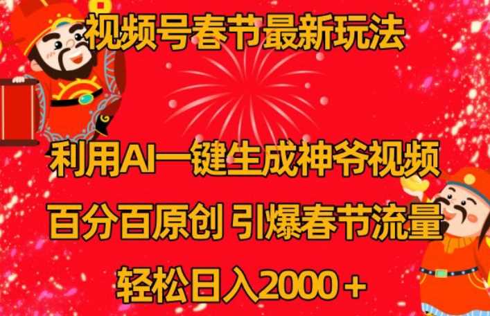 视频号春节最新玩法，利用AI一键生成财神爷视频，百分百原创，引爆春节流量，轻松日入2000＋【揭秘】-新星起源