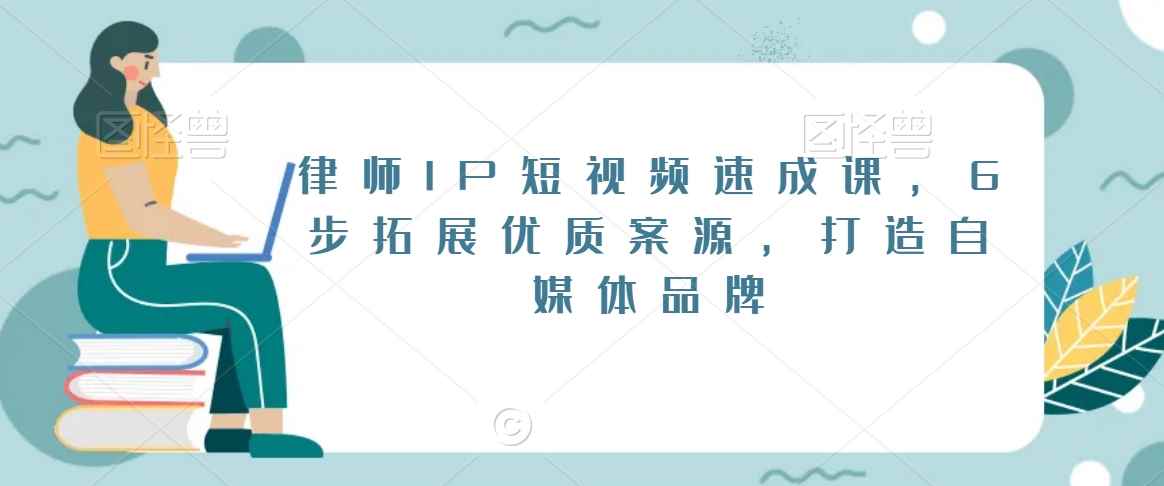 律师IP短视频速成课，6步拓展优质案源，打造自媒体品牌-新星起源