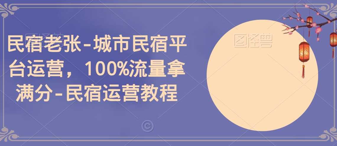 民宿老张-城市民宿平台运营，100%流量拿满分-民宿运营教程-新星起源