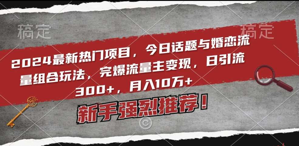 2024最新热门项目，今日话题与婚恋流量组合玩法，完爆流量主变现，日引流300+，月入10万+【揭秘】-新星起源